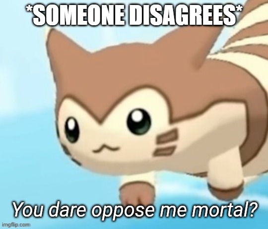 Furret you dare oppose me mortal? | *SOMEONE DISAGREES* | image tagged in furret you dare oppose me mortal | made w/ Imgflip meme maker