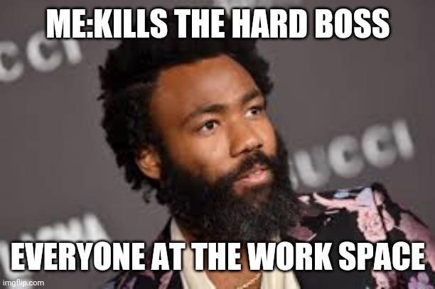 Hol up | ME:KILLS THE HARD BOSS; EVERYONE AT THE WORK SPACE | image tagged in lol | made w/ Imgflip meme maker