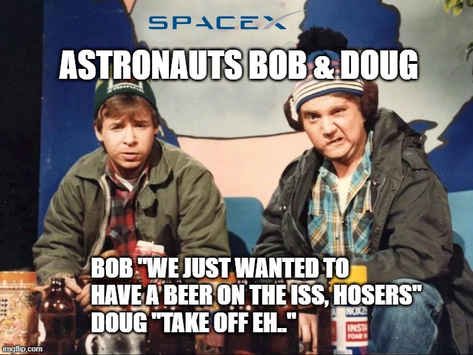 Strange Crew | ASTRONAUTS BOB & DOUG; BOB "WE JUST WANTED TO HAVE A BEER ON THE ISS, HOSERS" 
DOUG "TAKE OFF EH.." | image tagged in beer,spacex,launch,nasa,strange brew | made w/ Imgflip meme maker