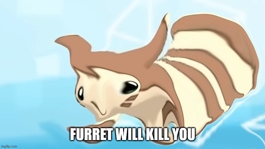 Warped Furret | FURRET WILL KILL YOU | image tagged in warped furret | made w/ Imgflip meme maker