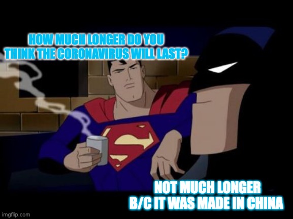 Batman And Superman Meme | HOW MUCH LONGER DO YOU THINK THE CORONAVIRUS WILL LAST? NOT MUCH LONGER B/C IT WAS MADE IN CHINA | image tagged in memes,batman and superman | made w/ Imgflip meme maker
