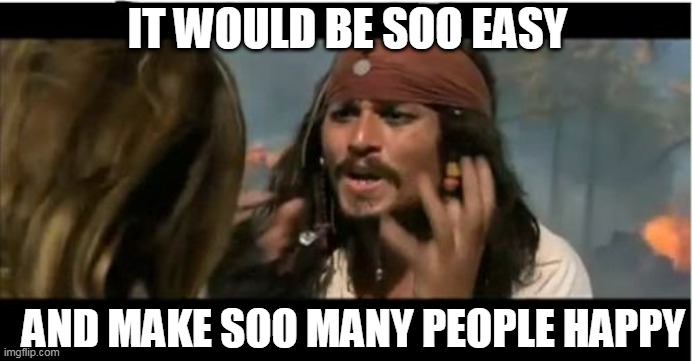 Why Is The Rum Gone Meme | IT WOULD BE SOO EASY AND MAKE SOO MANY PEOPLE HAPPY | image tagged in memes,why is the rum gone | made w/ Imgflip meme maker