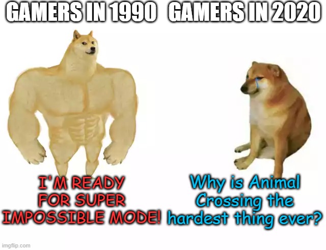 Buff Doge vs. Cheems Meme | GAMERS IN 1990; GAMERS IN 2020; I'M READY FOR SUPER IMPOSSIBLE MODE! Why is Animal Crossing the hardest thing ever? | image tagged in buff doge vs cheems | made w/ Imgflip meme maker