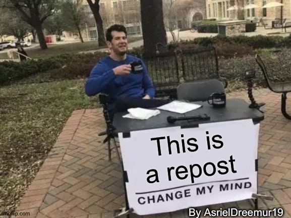 Change My Mind Meme | This is a repost; By AsrielDreemur19 | image tagged in memes,change my mind | made w/ Imgflip meme maker