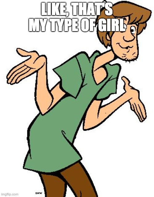 Shaggy from Scooby Doo | LIKE, THAT'S MY TYPE OF GIRL | image tagged in shaggy from scooby doo | made w/ Imgflip meme maker