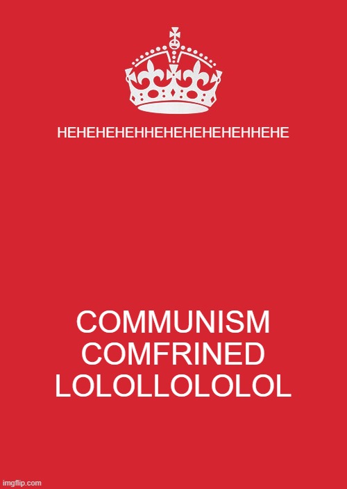 fa | HEHEHEHEHHEHEHEHEHEHHEHE; COMMUNISM COMFRINED LOLOLLOLOLOL | image tagged in memes,keep calm and carry on red | made w/ Imgflip meme maker