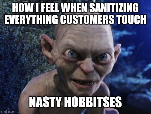 Angry Gollum | HOW I FEEL WHEN SANITIZING EVERYTHING CUSTOMERS TOUCH; NASTY HOBBITSES | image tagged in angry gollum | made w/ Imgflip meme maker