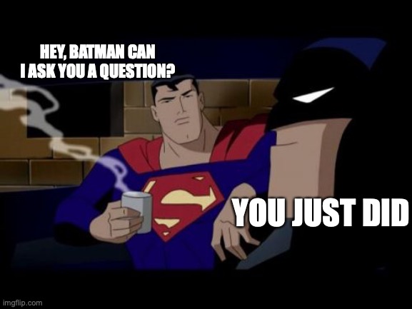 Batman And Superman | HEY, BATMAN CAN I ASK YOU A QUESTION? YOU JUST DID | image tagged in memes,batman and superman | made w/ Imgflip meme maker