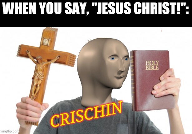 "Thou shalt not take the LORD's name in vain..." | WHEN YOU SAY, "JESUS CHRIST!":; CRISCHIN | image tagged in meme man,christian | made w/ Imgflip meme maker