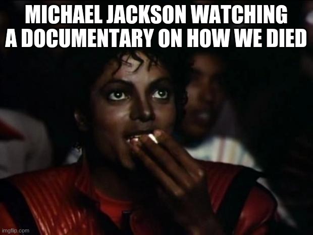 Michael Jackson Popcorn | MICHAEL JACKSON WATCHING A DOCUMENTARY ON HOW WE DIED | image tagged in memes,michael jackson popcorn | made w/ Imgflip meme maker