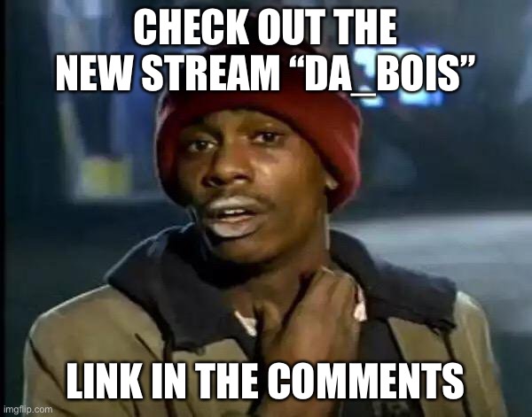 Spread the word | CHECK OUT THE NEW STREAM “DA_BOIS”; LINK IN THE COMMENTS | image tagged in memes,y'all got any more of that | made w/ Imgflip meme maker