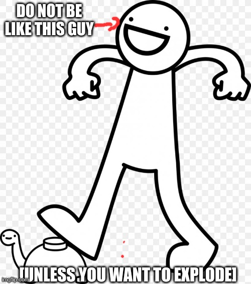DO NOT BE LIKE THIS GUY; [UNLESS YOU WANT TO EXPLODE] | image tagged in funny | made w/ Imgflip meme maker