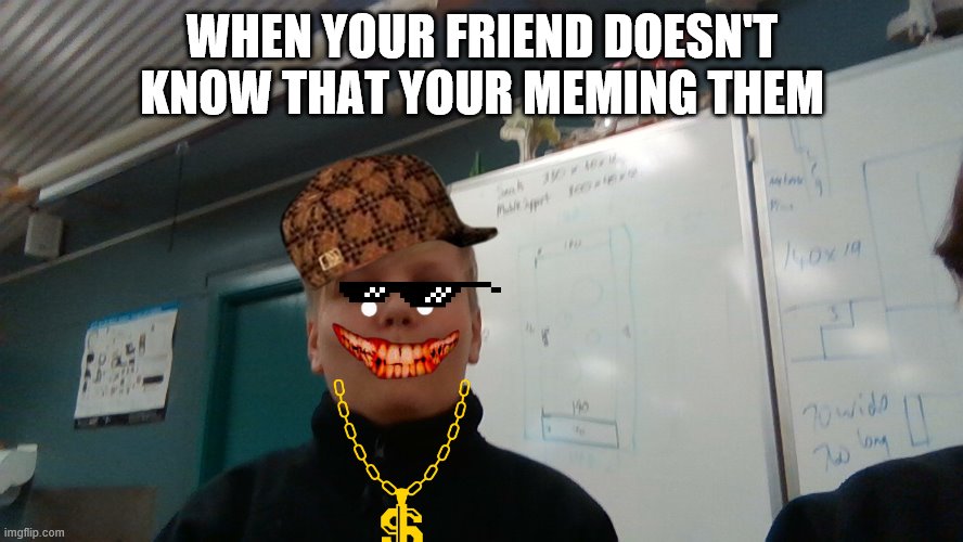 meme | WHEN YOUR FRIEND DOESN'T KNOW THAT YOUR MEMING THEM | image tagged in memes,funny memes | made w/ Imgflip meme maker