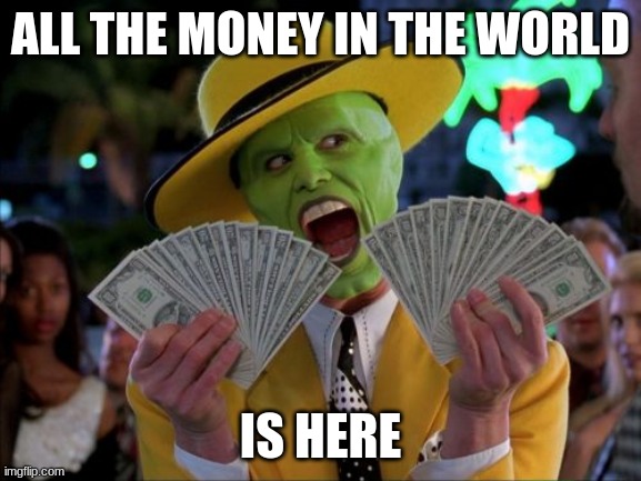Money Money Meme | ALL THE MONEY IN THE WORLD IS HERE | image tagged in memes,money money | made w/ Imgflip meme maker