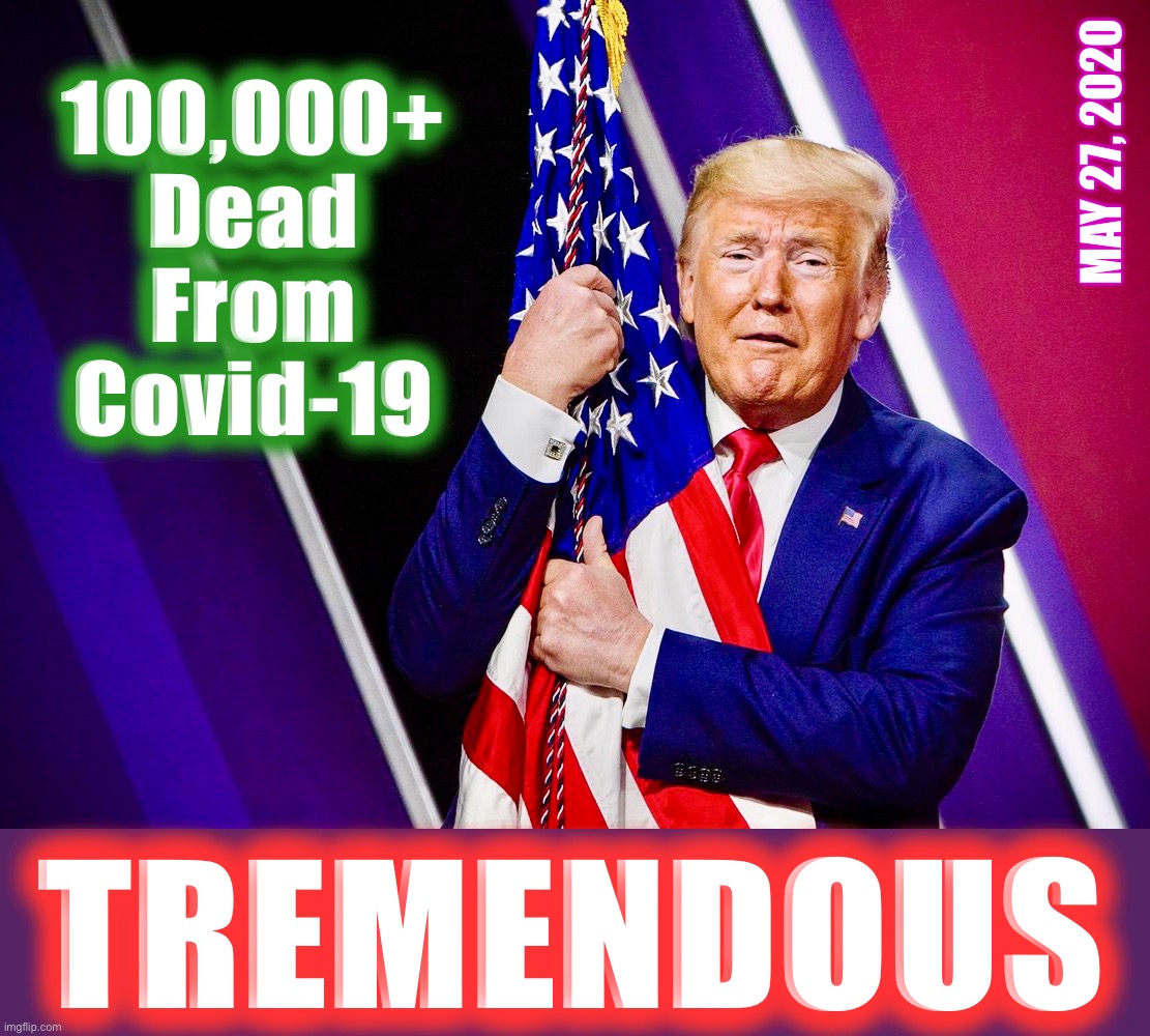Covidiot-In-Chief Celebrates Another Milestone | 100,000+ Dead From Covid-19; MAY 27, 2020; TREMENDOUS | image tagged in covid-19,memes,donald trump,captain trumps,milestone,covidiot | made w/ Imgflip meme maker