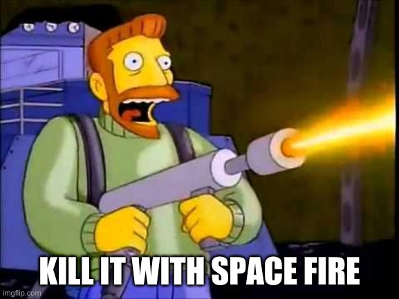 Kill it with fire | KILL IT WITH SPACE FIRE | image tagged in kill it with fire | made w/ Imgflip meme maker