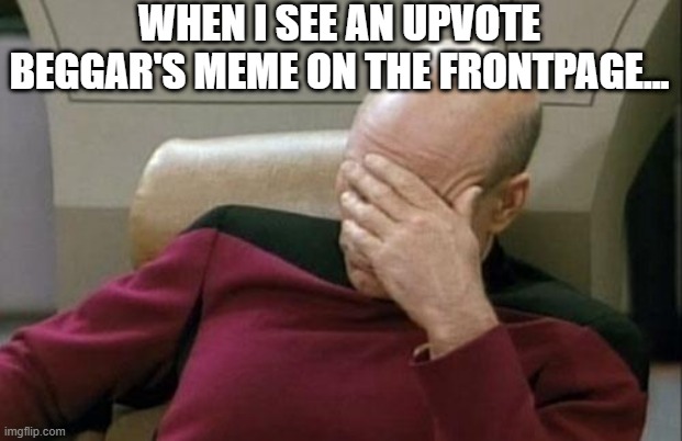 Don't Upvote Them! | WHEN I SEE AN UPVOTE BEGGAR'S MEME ON THE FRONTPAGE... | image tagged in memes,captain picard facepalm | made w/ Imgflip meme maker
