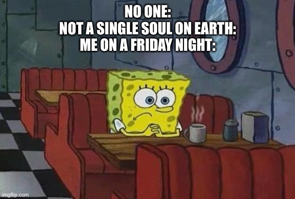 THE TRUTH | NO ONE:
NOT A SINGLE SOUL ON EARTH:
ME ON A FRIDAY NIGHT: | image tagged in spongebob coffee | made w/ Imgflip meme maker