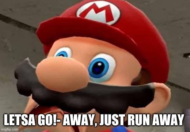 Mario WTF | LETSA GO!- AWAY, JUST RUN AWAY | image tagged in mario wtf | made w/ Imgflip meme maker