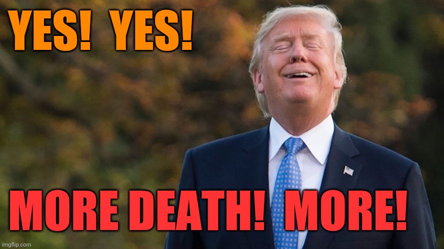 100,000 dead from COVID19 | YES!  YES! MORE DEATH!  MORE! | image tagged in creepy trump | made w/ Imgflip meme maker