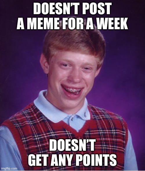 This is what happened to me when I didn’t post any memes for a week!!!! | DOESN’T POST A MEME FOR A WEEK; DOESN’T GET ANY POINTS | image tagged in memes,bad luck brian,post,points,imgflip points | made w/ Imgflip meme maker
