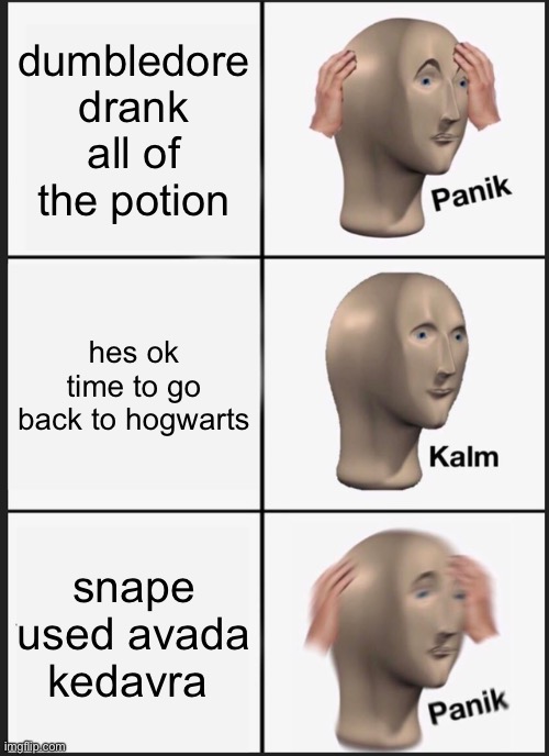 Panik Kalm Panik Meme | dumbledore drank all of the potion; hes ok time to go back to hogwarts; snape used avada kedavra | image tagged in memes,panik kalm panik | made w/ Imgflip meme maker