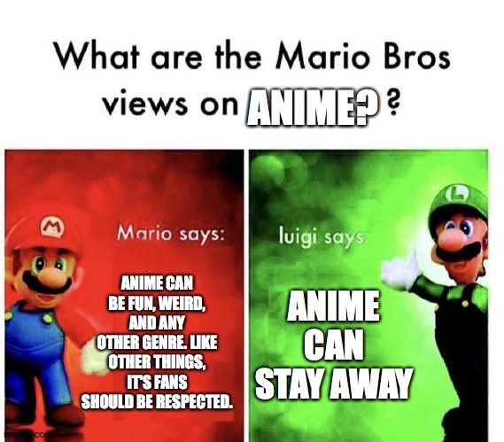 Mario Bros Views | ANIME? ANIME CAN BE FUN, WEIRD, AND ANY OTHER GENRE. LIKE OTHER THINGS, IT'S FANS SHOULD BE RESPECTED. ANIME CAN STAY AWAY | image tagged in mario bros views | made w/ Imgflip meme maker