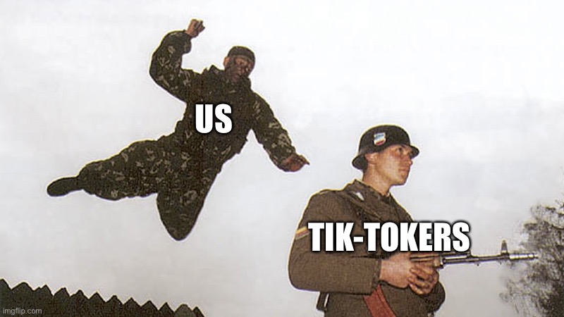 Get lost tik tok! | US; TIK-TOKERS | image tagged in soldier jump spetznaz | made w/ Imgflip meme maker