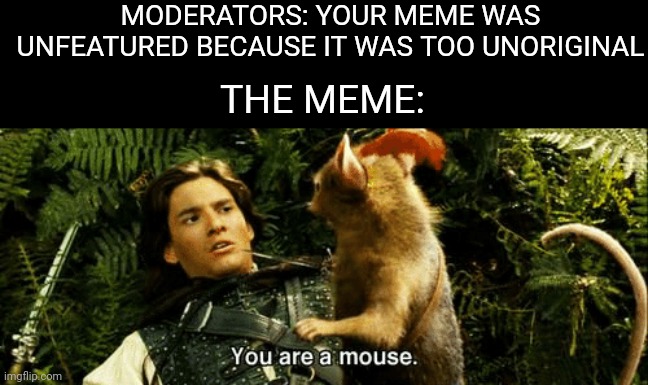 Y'know, THEY'RE RIGHT!! | MODERATORS: YOUR MEME WAS UNFEATURED BECAUSE IT WAS TOO UNORIGINAL; THE MEME: | image tagged in narnia,mouse,moderators | made w/ Imgflip meme maker