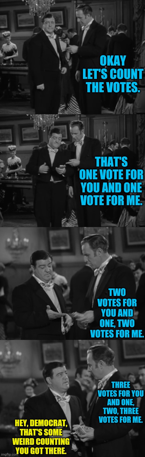 Democrats And Voter Fraud | OKAY LET'S COUNT THE VOTES. THAT'S ONE VOTE FOR YOU AND ONE VOTE FOR ME. TWO VOTES FOR YOU AND ONE, TWO VOTES FOR ME. THREE VOTES FOR YOU AN | image tagged in democrats,voting,political meme,politics,voter fraud,election fraud | made w/ Imgflip meme maker