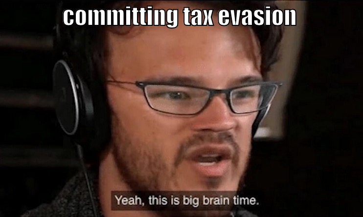big | committing tax evasion | image tagged in big brain time | made w/ Imgflip meme maker