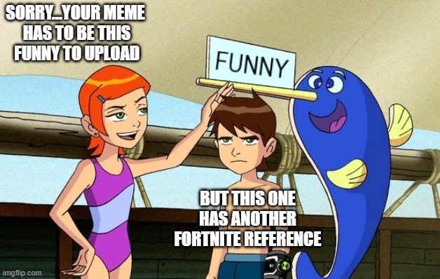 Copy & Paste | SORRY...YOUR MEME
 HAS TO BE THIS
 FUNNY TO UPLOAD; BUT THIS ONE HAS ANOTHER FORTNITE REFERENCE | image tagged in fortnite | made w/ Imgflip meme maker