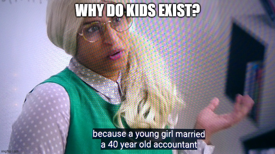 WHY DO KIDS EXIST? | image tagged in custom template | made w/ Imgflip meme maker