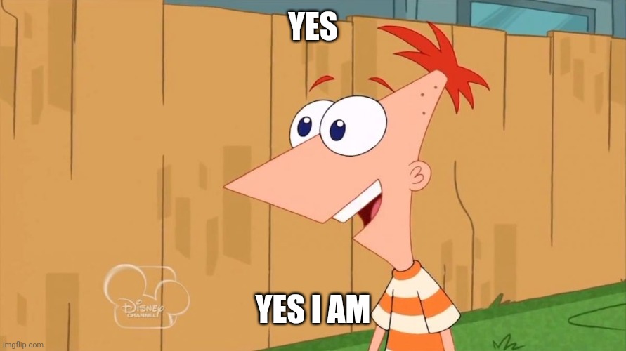 Phineas Yes I am | YES YES I AM | image tagged in phineas yes i am | made w/ Imgflip meme maker