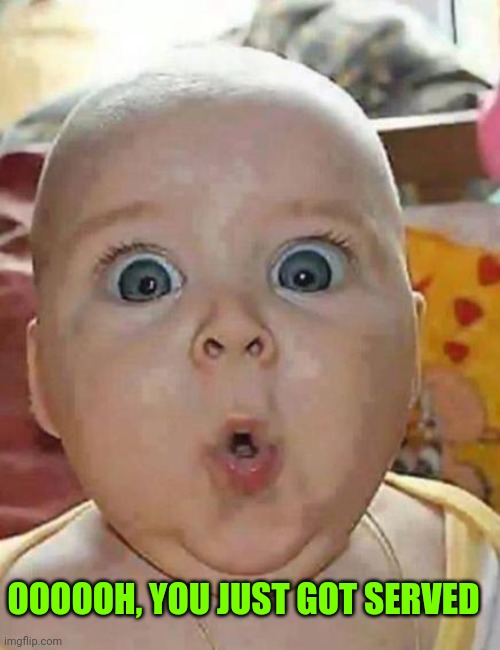 Super-surprised baby | OOOOOH, YOU JUST GOT SERVED | image tagged in super-surprised baby | made w/ Imgflip meme maker