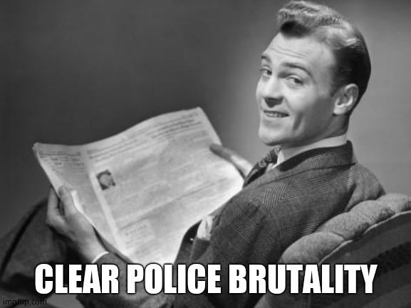 50's newspaper | CLEAR POLICE BRUTALITY | image tagged in 50's newspaper | made w/ Imgflip meme maker