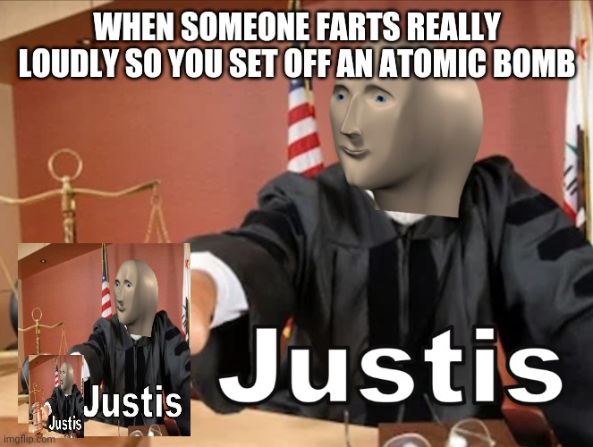 Meme man Justis | WHEN SOMEONE FARTS REALLY LOUDLY SO YOU SET OFF AN ATOMIC BOMB | image tagged in meme man justis | made w/ Imgflip meme maker