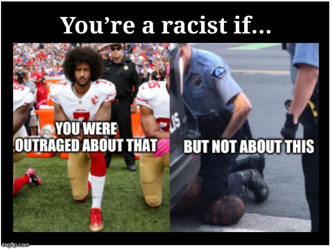 You're a racist if... | image tagged in kapernick,racism,racist,police brutality,black lives matter | made w/ Imgflip meme maker