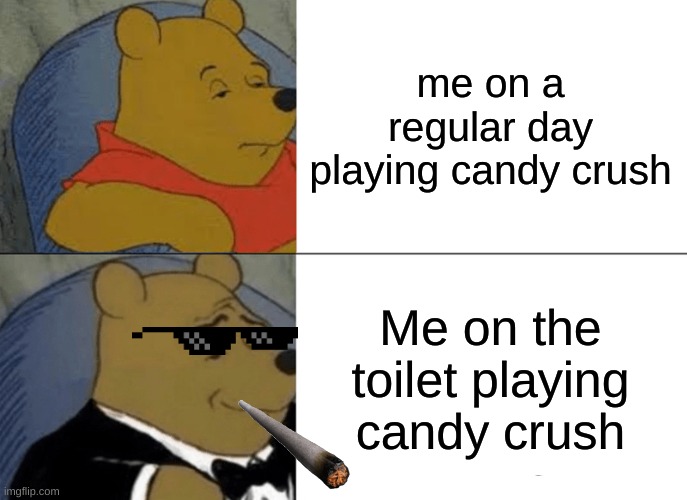 Tuxedo Winnie The Pooh Meme | me on a regular day playing candy crush; Me on the toilet playing candy crush | image tagged in memes,tuxedo winnie the pooh | made w/ Imgflip meme maker