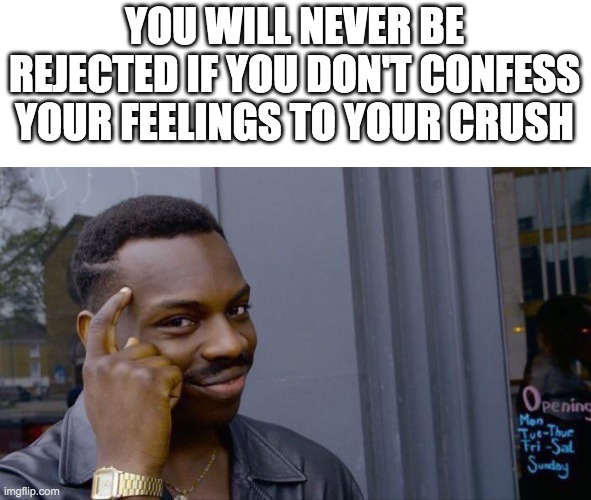 Crush | YOU WILL NEVER BE REJECTED IF YOU DON'T CONFESS YOUR FEELINGS TO YOUR CRUSH | image tagged in memes,roll safe think about it,repost,baby jesus for moderator,funny,crush | made w/ Imgflip meme maker