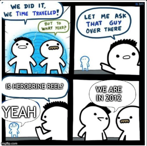 Time travel | WE ARE IN 2012; YEAH; IS HEROBRINE REEL? | image tagged in time travel,minecraft,cool,i dunno,memes,random | made w/ Imgflip meme maker