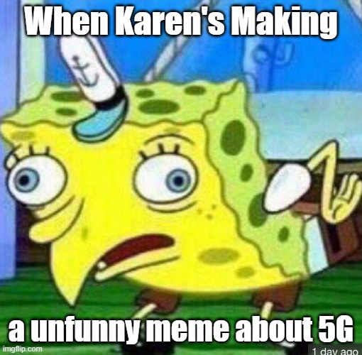 Spongebob mocking | When Karen's Making; a unfunny meme about 5G | image tagged in spongebob mocking | made w/ Imgflip meme maker