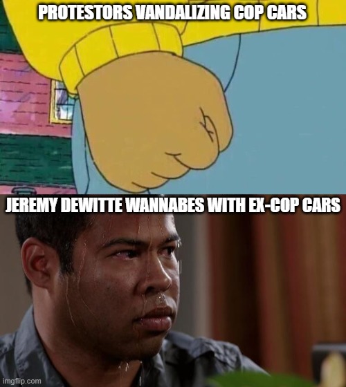 PROTESTORS VANDALIZING COP CARS; JEREMY DEWITTE WANNABES WITH EX-COP CARS | image tagged in sweating bullets,memes,arthur fist | made w/ Imgflip meme maker