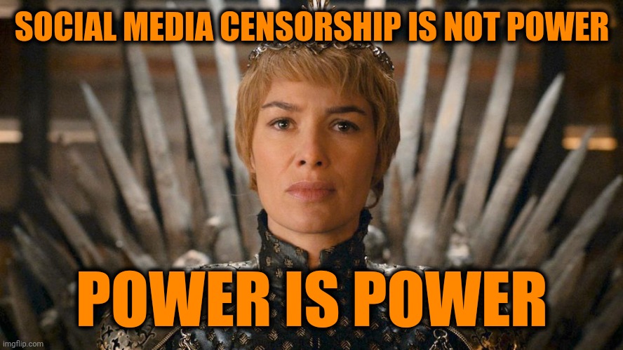 Queen Cersei | SOCIAL MEDIA CENSORSHIP IS NOT POWER POWER IS POWER | image tagged in queen cersei | made w/ Imgflip meme maker