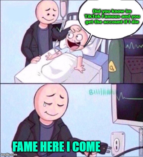 Fame to come | Did you know im TikTok Famous and you get the account if I die; FAME HERE I COME | image tagged in life support,fame,sick,child | made w/ Imgflip meme maker