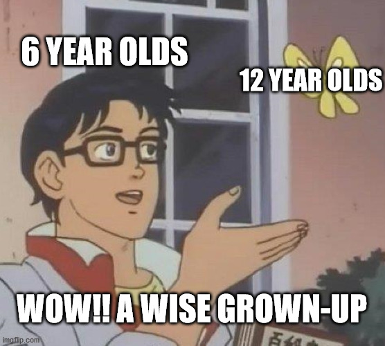 this used to be me | 6 YEAR OLDS; 12 YEAR OLDS; WOW!! A WISE GROWN-UP | image tagged in memes,is this a pigeon | made w/ Imgflip meme maker