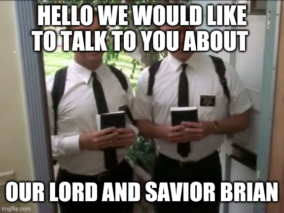 morman | HELLO WE WOULD LIKE TO TALK TO YOU ABOUT; OUR LORD AND SAVIOR BRIAN | image tagged in morman | made w/ Imgflip meme maker