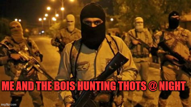 hunting thots @ night | ME AND THE BOIS HUNTING THOTS @ NIGHT | image tagged in hunting | made w/ Imgflip meme maker