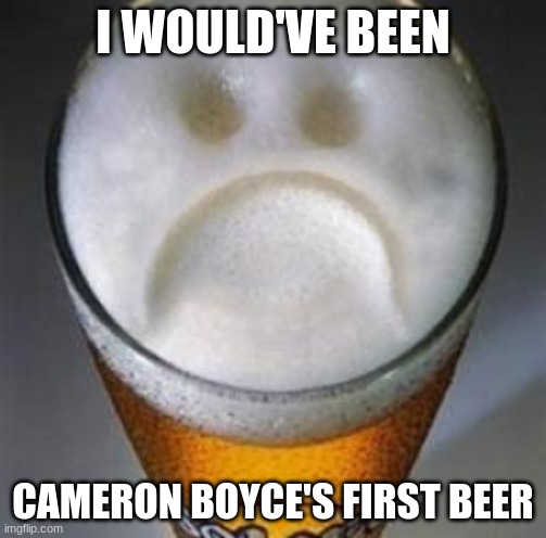 Do they serve alcohol in Heaven? | I WOULD'VE BEEN; CAMERON BOYCE'S FIRST BEER | image tagged in confession beer,memes,cameron boyce,rip,birthday,21st birthday | made w/ Imgflip meme maker