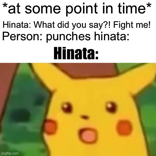 Surprised Pikachu | *at some point in time*; Hinata: What did you say?! Fight me! Person: punches hinata:; Hinata: | image tagged in memes,surprised pikachu | made w/ Imgflip meme maker
